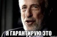  Я гарантирую это