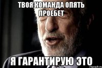 твоя команда опять проебет я гарантирую это