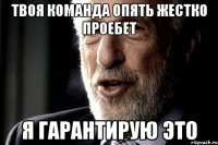 твоя команда опять жестко проебет я гарантирую это
