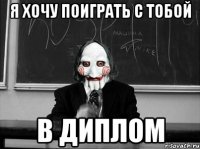 Я хочу поиграть с тобой В ДИПЛОМ