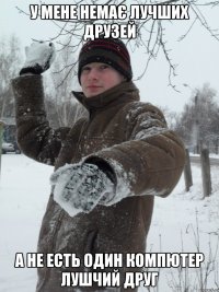 У мене немає лучших друзей а не есть один компютер лушчий друг
