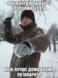 Я не виходю на двір з хлопцями гулять Мені лучше дома в комп по шпарить