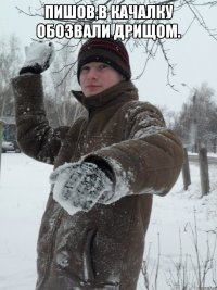 Пишов,в качалку обозвали дрищом. 