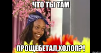 Что ты там прощебетал,холоп?!