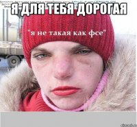 я для тебя дорогая 