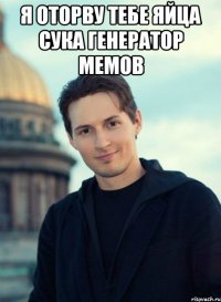 Я оторву тебе яйца сука генератор мемов 
