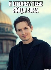Я оторву тебе яйца сука 