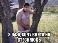  я эфа, хочу вирта но стесняюсь