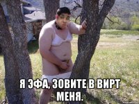  я эфа, зовите в вирт меня.
