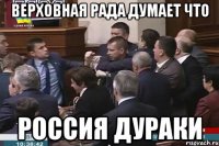 Верховная рада думает что россия дураки