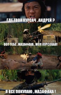 Где твой курсач , андрей ? ВОТ ТЕБЕ , МАЗАФАКА , МОЯ КУРСОВАЯ!  Я ВСЕ ПОКУПАЮ , МАЗАФАКА !