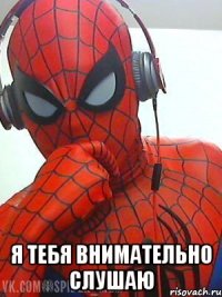  я тебя внимательно слушаю