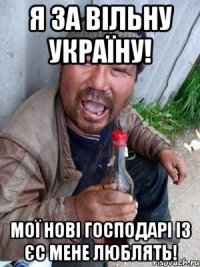 Я ЗА ВІЛЬНУ УКРАЇНУ! МОЇ НОВІ ГОСПОДАРІ ІЗ ЄС МЕНЕ ЛЮБЛЯТЬ!
