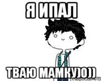 я ипал тваю мамку)0))