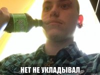  Нет не укладывал