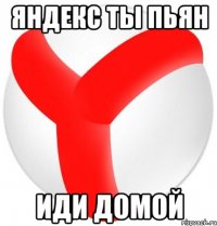 яндекс ты пьян иди домой