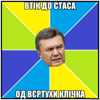 втік до стаса од вєртухи клічка
