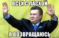 Всех с Пасхой Я возвращаюсь