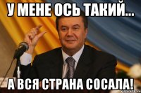У мене ось такий... а вся страна сосала!
