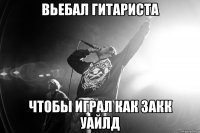Вьебал гитариста чтобы играл как Закк Уайлд