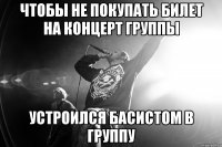 чтобы не покупать билет на концерт группы устроился басистом в группу
