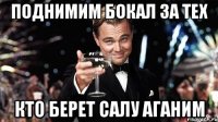 Поднимим бокал за тех Кто берет салу аганим
