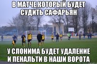 В матче,который будет судить Сафарьян у Слонима будет удаление и пенальти в наши ворота