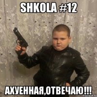SHKOLA #12 Ахуенная,Отвечаю!!!
