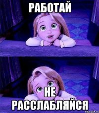 работай не расслабляйся