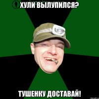 Хули вылупился? Тушенку доставай!