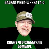 Забрал у НВП-шника ГП-5 скажу что схабарил в бомбаре