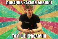 побачив хахаля бившої то я ше красавчік