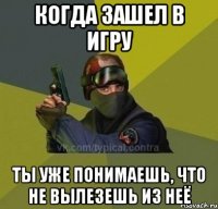 когда зашел в игру ты уже понимаешь, что не вылезешь из неЁ