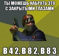 ты можешь набрать это с закрытыми глазами b 4 2, b 8 2, b 8 3