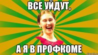 все уйдут, а я в профкоме