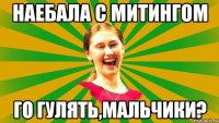 наебала с митингом го гулять,мальчики?