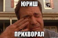 юриш прихворал