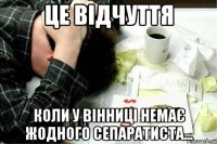 Це відчуття коли у Вінниці немає жодного сепаратиста...