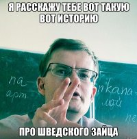 Я расскажу тебе вот такую вот историю Про шведского зайца