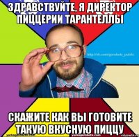Здравствуйте, я директор пиццерии тарантеллы Скажите как вы готовите такую вкусную пиццу