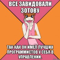 Все завидовали Зотову Так как он имел лучших программистов у себя в управлении.