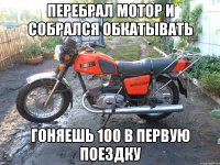 Перебрал мотор и собрался обкатывать Гоняешь 100 в первую поездку