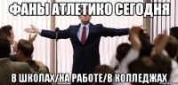 фаны атлетико сегодня в школах/на работе/в колледжах