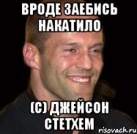 вроде заебись накатило (с) джейсон стетхем