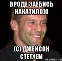 вроде заебись накатило)0 (с) джейсон стетхем