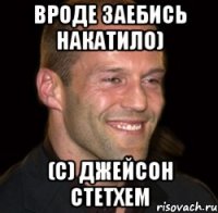 вроде заебись накатило) (с) джейсон стетхем