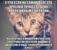 А ЧТО ЕСЛИ НА САМОМ ДЕЛЕ ЭТА КРАСНАЯ ТОЧКА СОЗДАНА портативныМ генератоМ когерентных и монохроматических электромагнитных волн видимого диапазона в виде узконаправленного луча?
