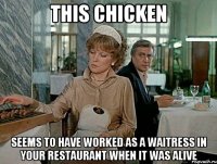 this chicken seems to have worked as a waitress in your restaurant when it was alive