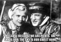  because because we are pilots. the sky is our, the sky is our sweet home.