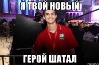 Я твой новый герой шатал